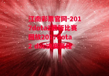 江南彩票官网-2017dota2最新比赛回放2017dota2 dac决赛赛程