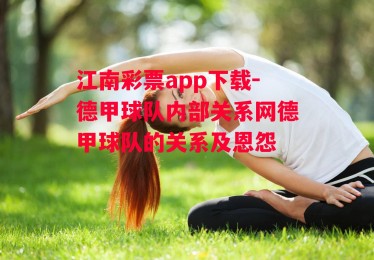 江南彩票app下载-德甲球队内部关系网德甲球队的关系及恩怨