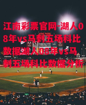 江南彩票官网-湖人08年vs马刺五场科比数据湖人08年vs马刺五场科比数据分析