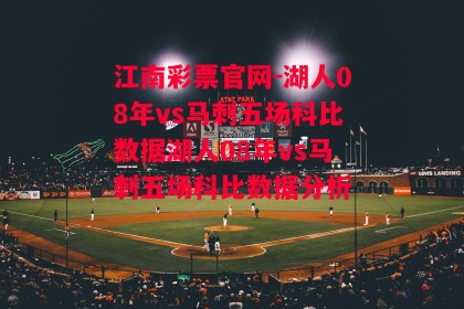 江南彩票官网-湖人08年vs马刺五场科比数据湖人08年vs马刺五场科比数据分析